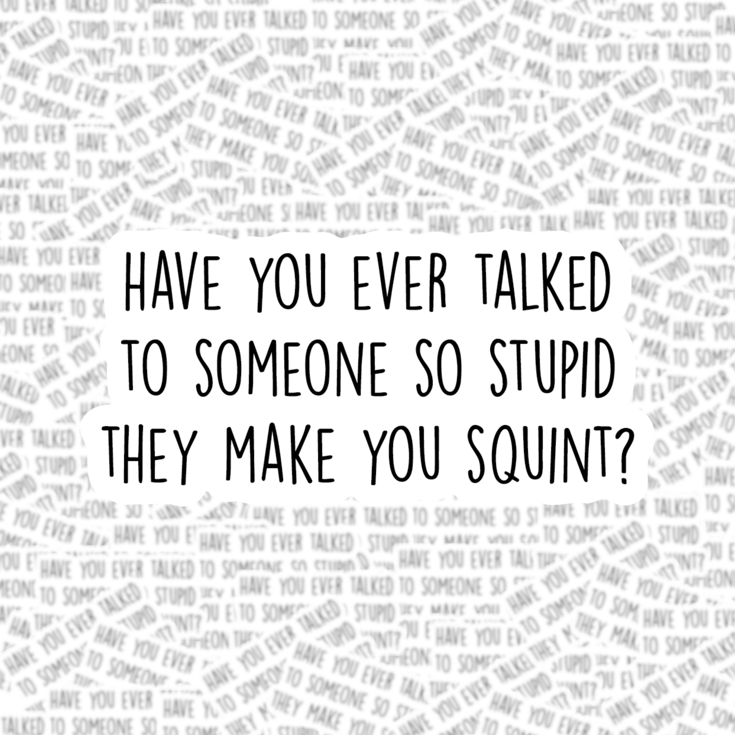 Have You Ever Talked to Someone so Stupid Sticker