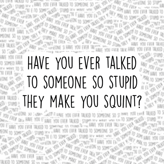 Have You Ever Talked to Someone so Stupid Sticker